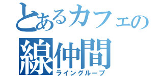 とあるカフェの線仲間（ライングループ）