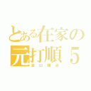 とある在家の元打順５（金山龍冶）