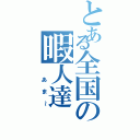 とある全国の暇人達（ あま～）