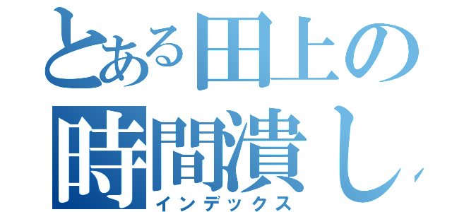 とある田上の時間潰し（インデックス）