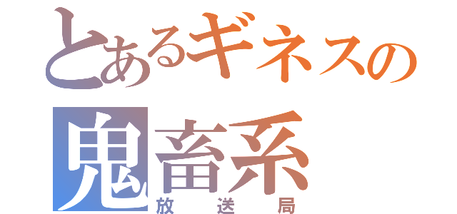 とあるギネスの鬼畜系（放送局）