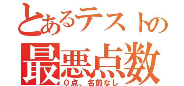 とあるテストの最悪点数（０点、名前なし）