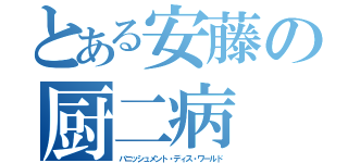 とある安藤の厨二病（バニッシュメント・ディス・ワールド）