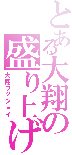 とある大翔の盛り上げ隊（大翔ワッショイ）