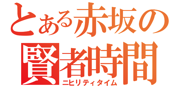 とある赤坂の賢者時間（ニヒリティタイム）