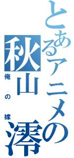 とあるアニメの秋山　澪（俺の嫁）