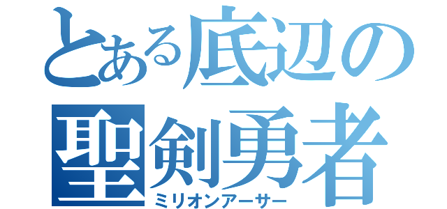 とある底辺の聖剣勇者（ミリオンアーサー）