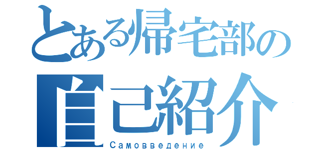 とある帰宅部の自己紹介（Самовведение）