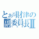 とある財津の副委員長Ⅱ（へたれ）