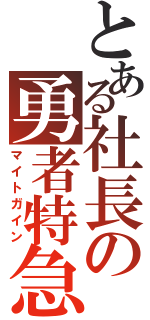 とある社長の勇者特急（マイトガイン）