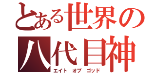 とある世界の八代目神（エイト オブ ゴッド）