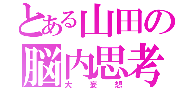 とある山田の脳内思考（大妄想）