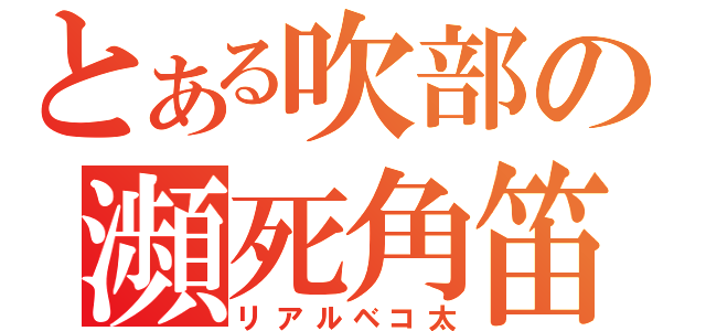 とある吹部の瀕死角笛（リアルベコ太）