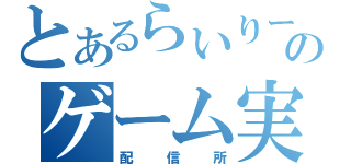 とあるらいりーのゲーム実況（配信所）