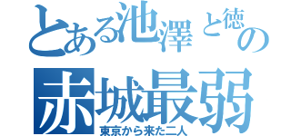 とある池澤と徳丸の赤城最弱伝説（東京から来た二人）