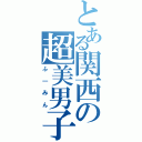 とある関西の超美男子（ふ｜みん）