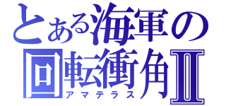 とある海軍の回転衝角Ⅱ（アマテラス）