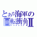 とある海軍の回転衝角Ⅱ（アマテラス）