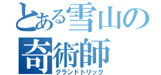 とある雪山の奇術師（グランドトリック）