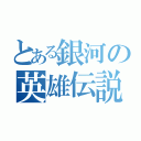 とある銀河の英雄伝説（）