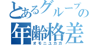 とあるグループの年齢格差（オモニユカガ）