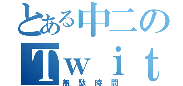 とある中二のＴｗｉｔｔｅｒ（無駄時間）