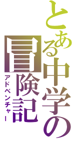 とある中学の冒険記（アドベンチャー）