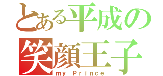 とある平成の笑顔王子（ｍｙ　Ｐｒｉｎｃｅ）