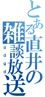 とある直井の雑談放送（ｇｄｇｄ）