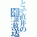 とある直井の雑談放送（ｇｄｇｄ）