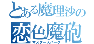 とある魔理沙の恋色魔砲（マスタースパーク）