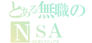 とある無職のＮＳＡ（ＮＥＷＳすげぇアホ）