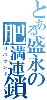 とある盛永の肥満連鎖（リバウンド）