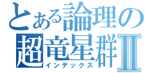 とある論理の超竜星群Ⅱ（インデックス）
