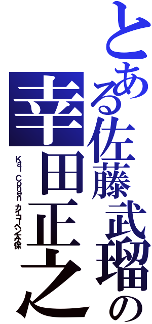 とある佐藤武瑠の幸田正之（Ｋａｉ Ｃｏｈｅｎ　カイコーヘン大久保）