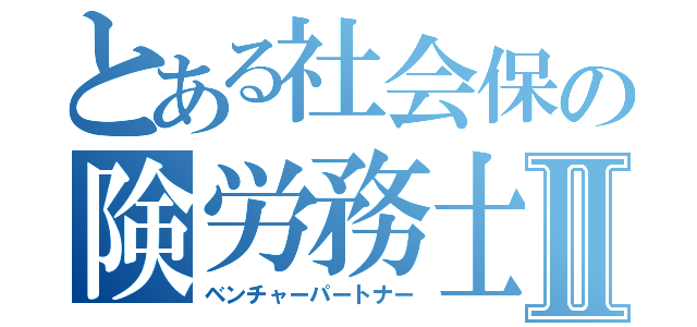 とある社会保の険労務士Ⅱ（ベンチャーパートナー）