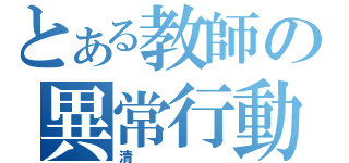 とある教師の異常行動（清）