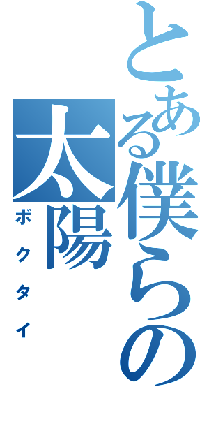 とある僕らの太陽（ボクタイ）