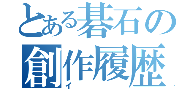 とある碁石の創作履歴（イ）