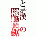 とある漢の機動鎖鋸（チェインソゥ）