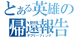 とある英雄の帰還報告（デブリーフィング）