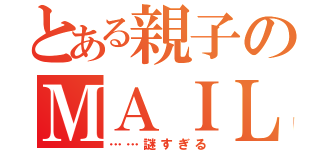 とある親子のＭＡＩＬ（……謎すぎる）