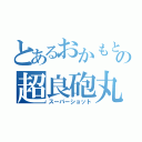 とあるおかもとの超良砲丸（スーパーショット）