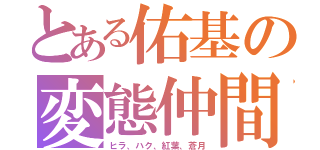 とある佑基の変態仲間（ヒラ、ハク、紅葉、蒼月）