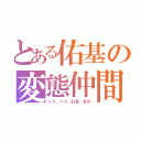 とある佑基の変態仲間（ヒラ、ハク、紅葉、蒼月）