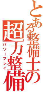 とある整備士の超力整備法（パワープレイ）