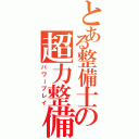 とある整備士の超力整備法（パワープレイ）