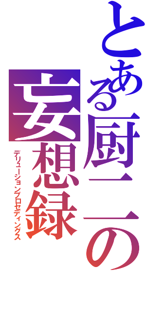 とある厨二の妄想録（デリューションプロセディングス）