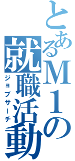 とあるＭ１の就職活動（ジョブサーチ）