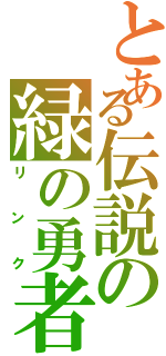 とある伝説の緑の勇者（リンク）